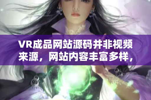VR成品网站源码并非视频来源，网站内容丰富多样，但视频并非其创作来源。