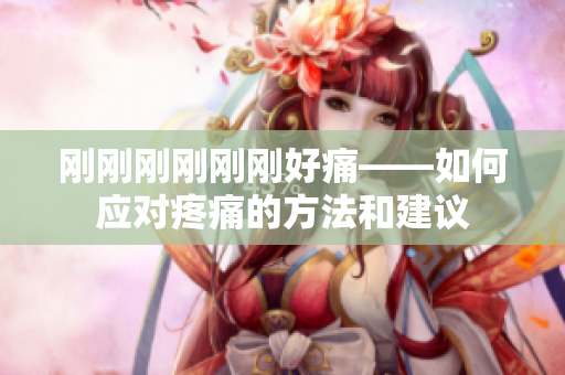 刚刚刚刚刚刚好痛——如何应对疼痛的方法和建议