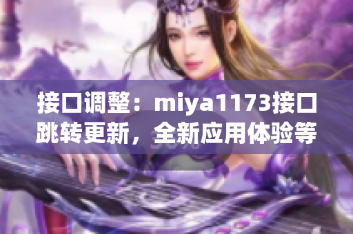 接口调整：miya1173接口跳转更新，全新应用体验等你来探索