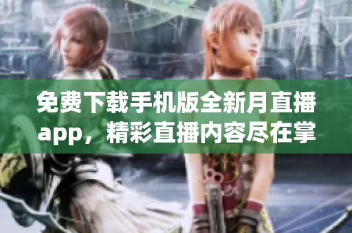 免费下载手机版全新月直播app，精彩直播内容尽在掌握 