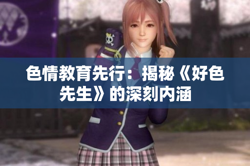 色情教育先行：揭秘《好色先生》的深刻内涵