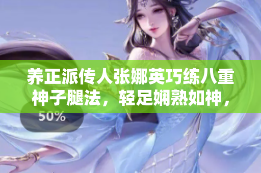 养正派传人张娜英巧练八重神子腿法，轻足娴熟如神，实拍脚法技艺展示图。