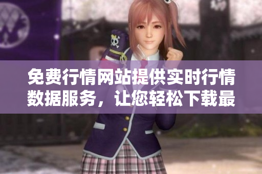 免费行情网站提供实时行情数据服务，让您轻松下载最新资讯