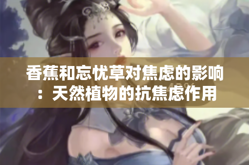 香蕉和忘忧草对焦虑的影响：天然植物的抗焦虑作用