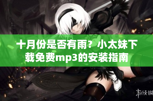 十月份是否有雨？小太妹下载免费mp3的安装指南