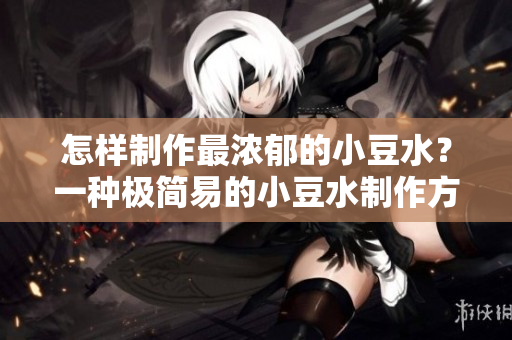 怎样制作最浓郁的小豆水？一种极简易的小豆水制作方法
