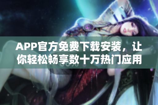 APP官方免费下载安装，让你轻松畅享数十万热门应用