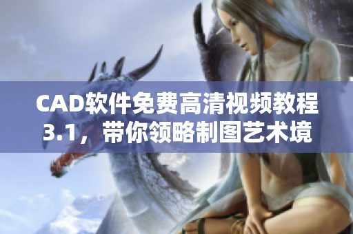 CAD软件免费高清视频教程3.1，带你领略制图艺术境界