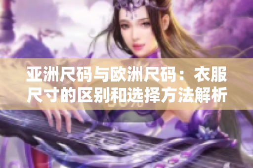 亚洲尺码与欧洲尺码：衣服尺寸的区别和选择方法解析