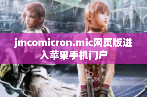 jmcomicron.mic网页版进入苹果手机门户