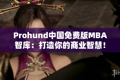 Prohund中国免费版MBA智库：打造你的商业智慧！