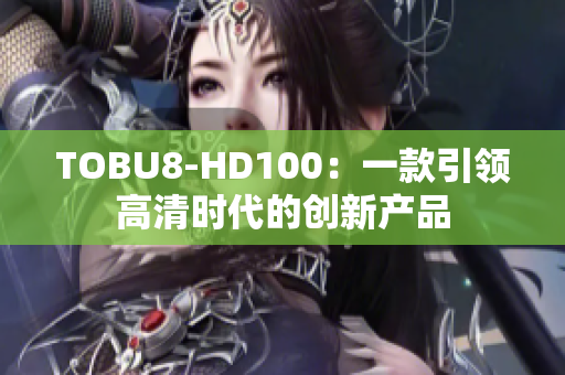 TOBU8-HD100：一款引领高清时代的创新产品