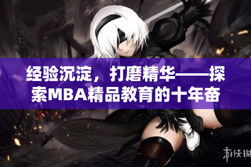 经验沉淀，打磨精华——探索MBA精品教育的十年奋进