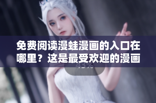 免费阅读漫蛙漫画的入口在哪里？这是最受欢迎的漫画平台吗？