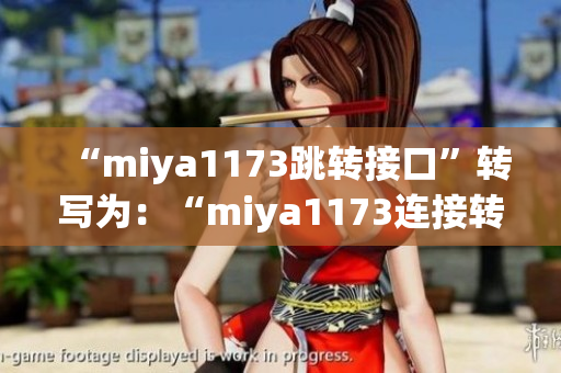 “miya1173跳转接口”转写为：“miya1173连接转接器：一个便捷的工具”