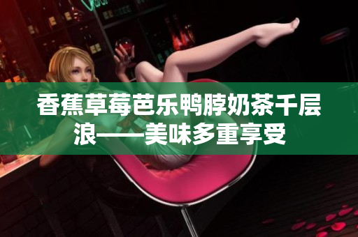 香蕉草莓芭乐鸭脖奶茶千层浪——美味多重享受