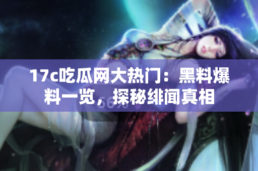17c吃瓜网大热门：黑料爆料一览，探秘绯闻真相
