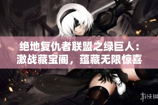 绝地复仇者联盟之绿巨人：激战藏宝阁，蕴藏无限惊喜