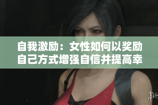 自我激励：女性如何以奖励自己方式增强自信并提高幸福感