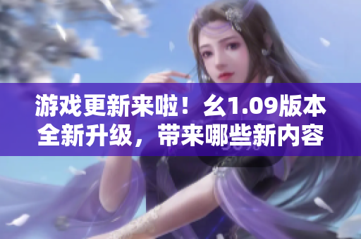 游戏更新来啦！幺1.09版本全新升级，带来哪些新内容？