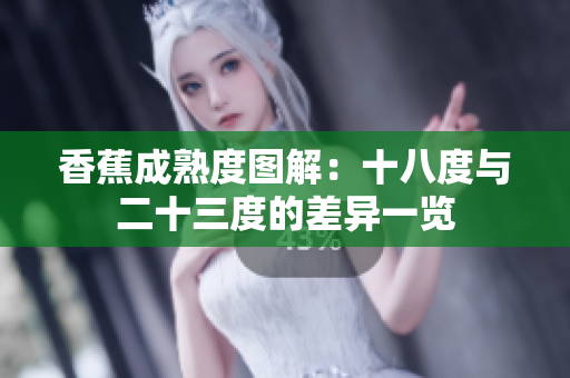香蕉成熟度图解：十八度与二十三度的差异一览