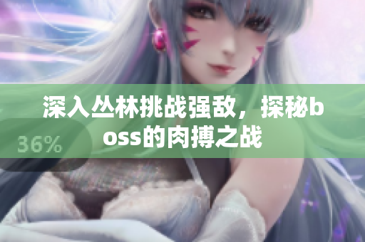 深入丛林挑战强敌，探秘boss的肉搏之战