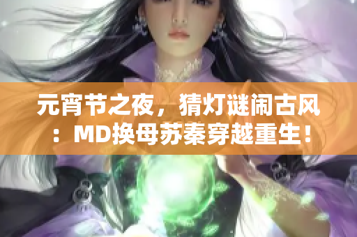 元宵节之夜，猜灯谜闹古风：MD换母苏秦穿越重生！