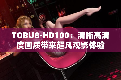 TOBU8-HD100：清晰高清度画质带来超凡观影体验