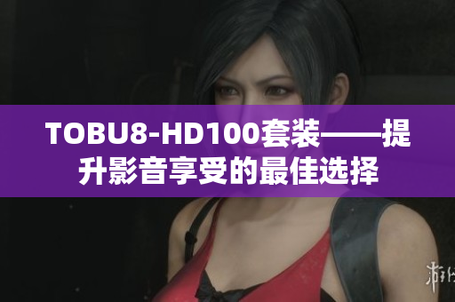 TOBU8-HD100套装——提升影音享受的最佳选择