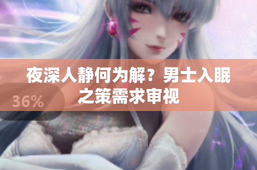 夜深人静何为解？男士入眠之策需求审视
