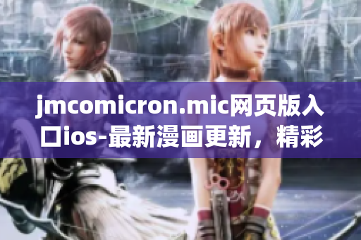 jmcomicron.mic网页版入口ios-最新漫画更新，精彩内容尽在手机端