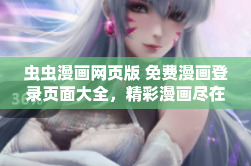 虫虫漫画网页版 免费漫画登录页面大全，精彩漫画尽在其中
