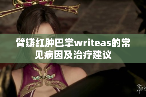 臂瓣红肿巴掌writeas的常见病因及治疗建议