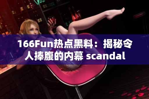 166Fun热点黑料：揭秘令人捧腹的内幕 scandal