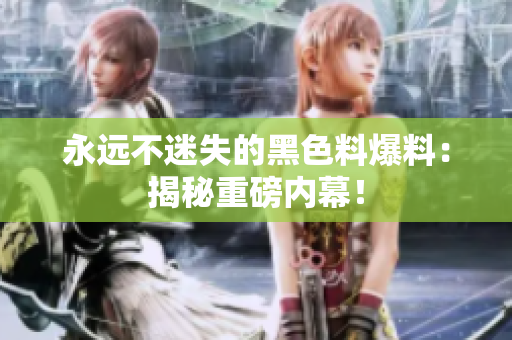 永远不迷失的黑色料爆料：揭秘重磅内幕！