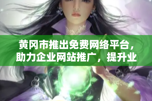 黄冈市推出免费网络平台，助力企业网站推广，提升业务可见性