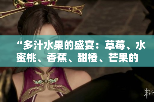 “多汁水果的盛宴：草莓、水蜜桃、香蕉、甜橙、芒果的鲜美风味”