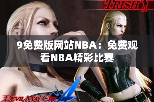 9免费版网站NBA：免费观看NBA精彩比赛