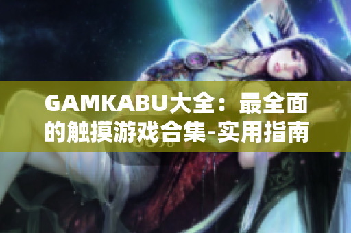 GAMKABU大全：最全面的触摸游戏合集-实用指南及评测