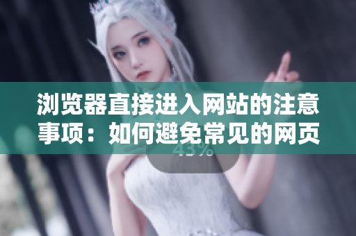 浏览器直接进入网站的注意事项：如何避免常见的网页访问错误