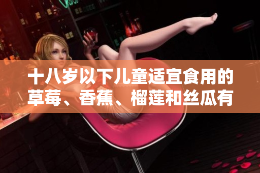 十八岁以下儿童适宜食用的草莓、香蕉、榴莲和丝瓜有哪些禁忌？