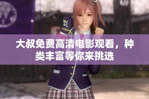 大叔免费高清电影观看，种类丰富等你来挑选