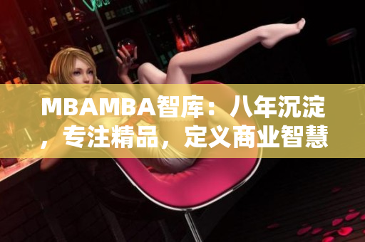 MBAMBA智库：八年沉淀，专注精品，定义商业智慧