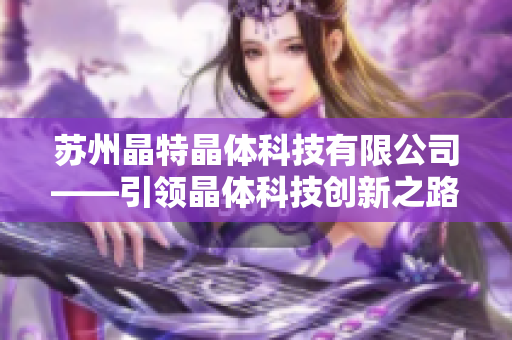 苏州晶特晶体科技有限公司——引领晶体科技创新之路
