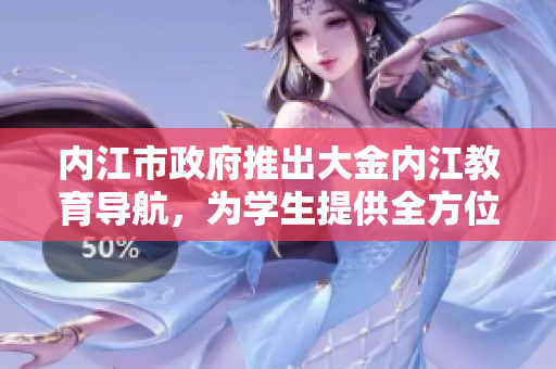 内江市政府推出大金内江教育导航，为学生提供全方位教育信息服务