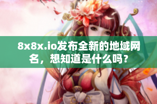 8x8x.io发布全新的地域网名，想知道是什么吗？