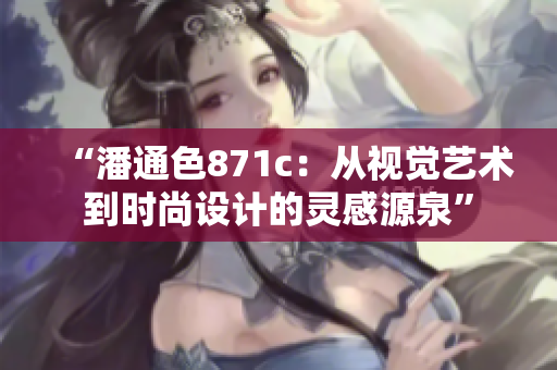 “潘通色871c：从视觉艺术到时尚设计的灵感源泉”
