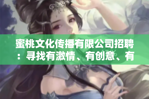 蜜桃文化传播有限公司招聘：寻找有激情、有创意、有活力的你!