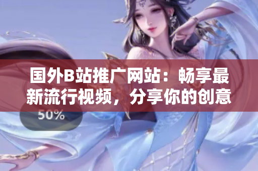 国外B站推广网站：畅享最新流行视频，分享你的创意作品