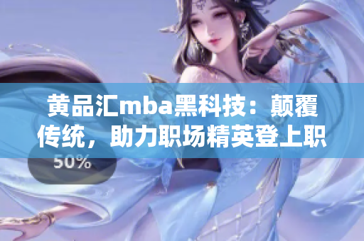 黄品汇mba黑科技：颠覆传统，助力职场精英登上职业高峰